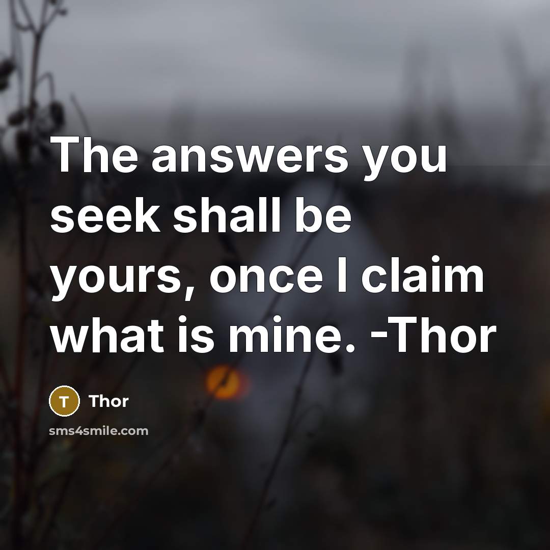 “The answers you seek shall be yours, once I claim what is mine. -Thor” quote by Thor