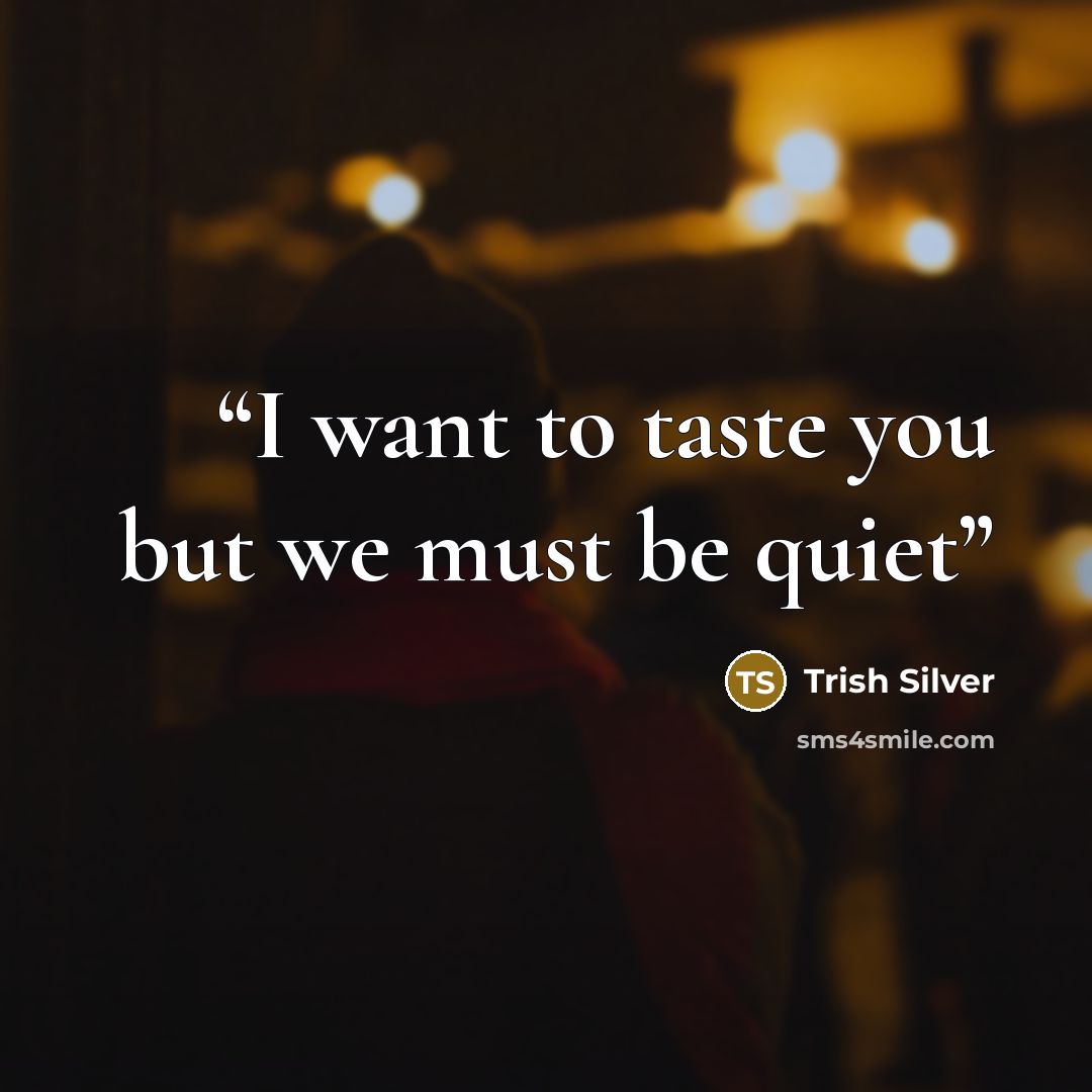 “I want to taste you but we must be quiet” quote by Trish Silver