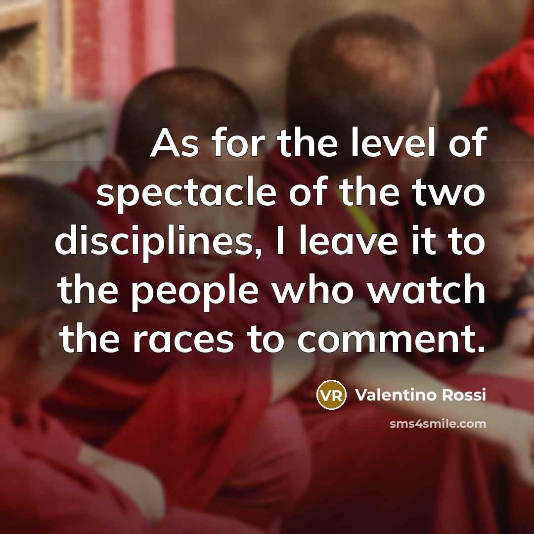 “As for the level of spectacle of the two disciplines,…” quote by Valentino Rossi