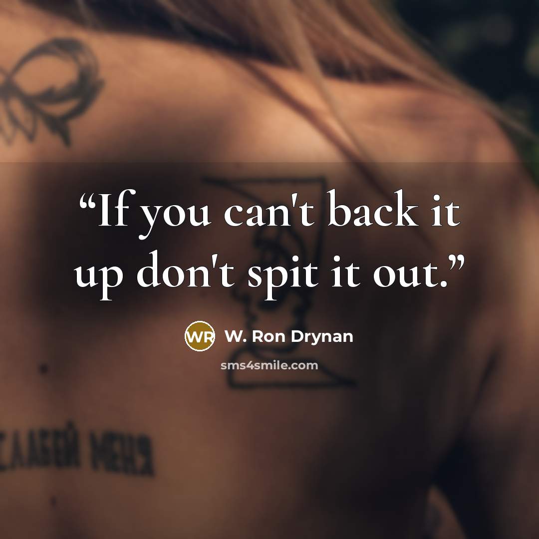 “If you can't back it up don't spit it out.” quote by W. Ron Drynan
