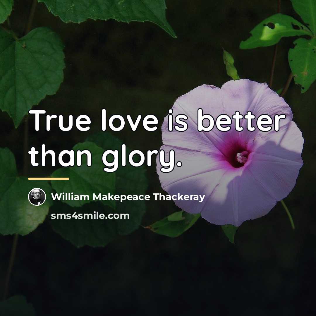 “True love is better than glory.…” quote by William Makepeace Thackeray