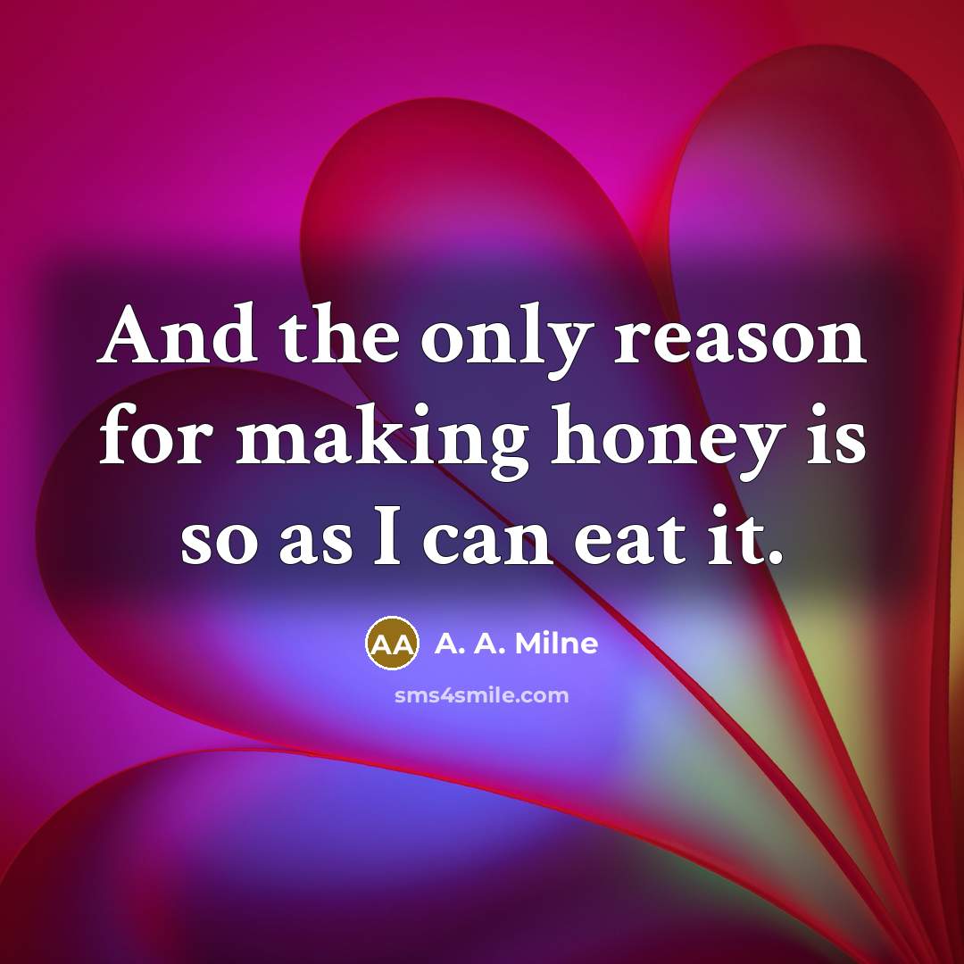“And the only reason for making honey is so as…” quote by A. A. Milne