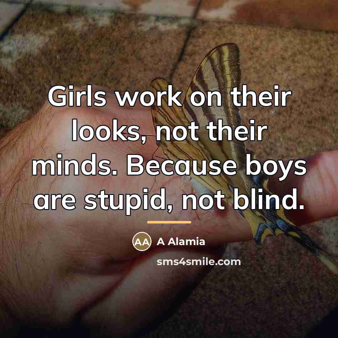“Girls work on their looks, not their minds. Because boys…” quote by A Alamia
