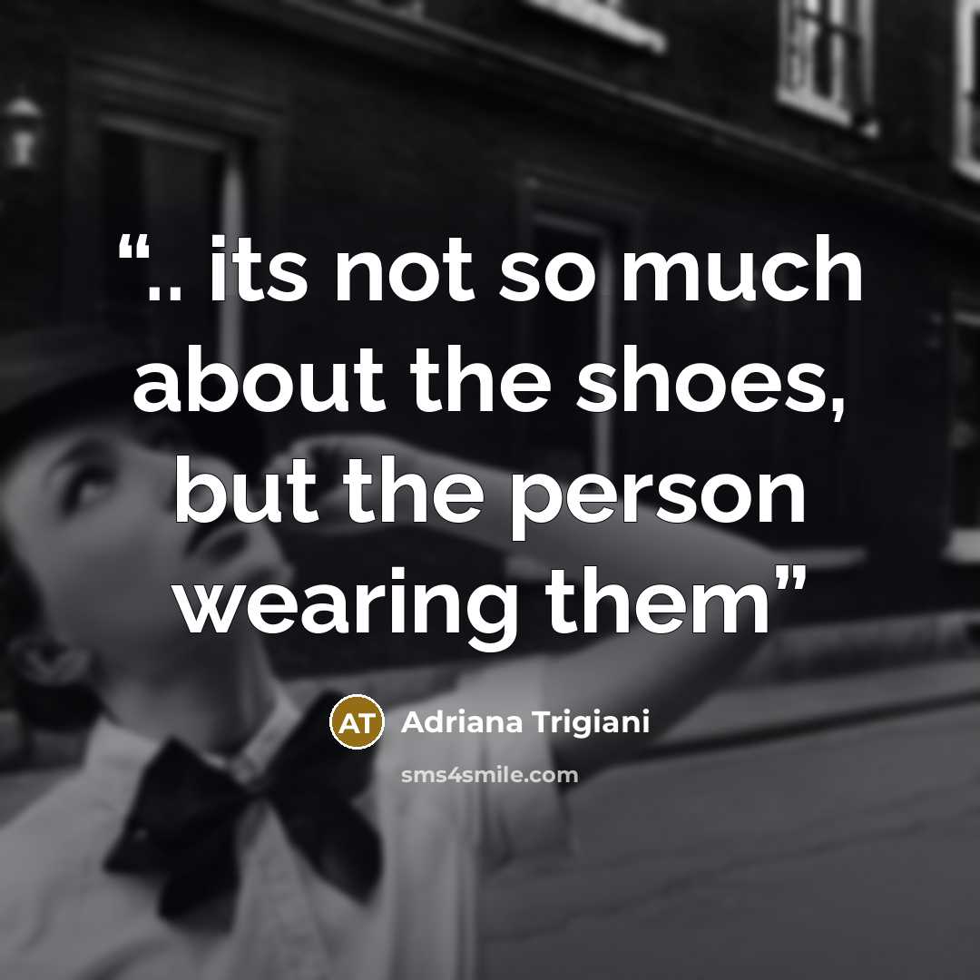 “.. its not so much about the shoes, but the person wearing them” quote by Adriana Trigiani