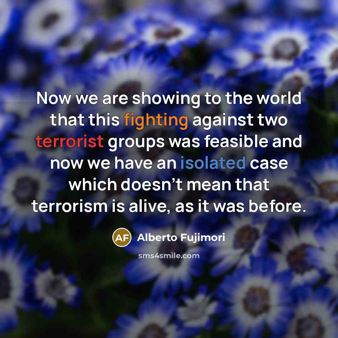 “Now we are showing to the world that this fighting…” quote by Alberto Fujimori
