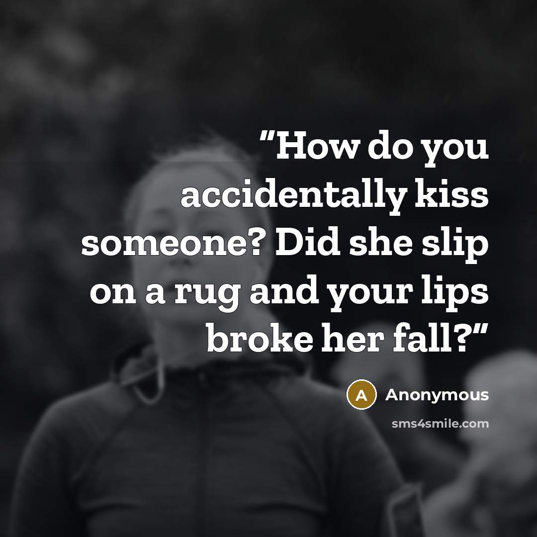 “How do you accidentally kiss someone? Did she slip on a rug and your lips broke her fall?” quote by Anonymous