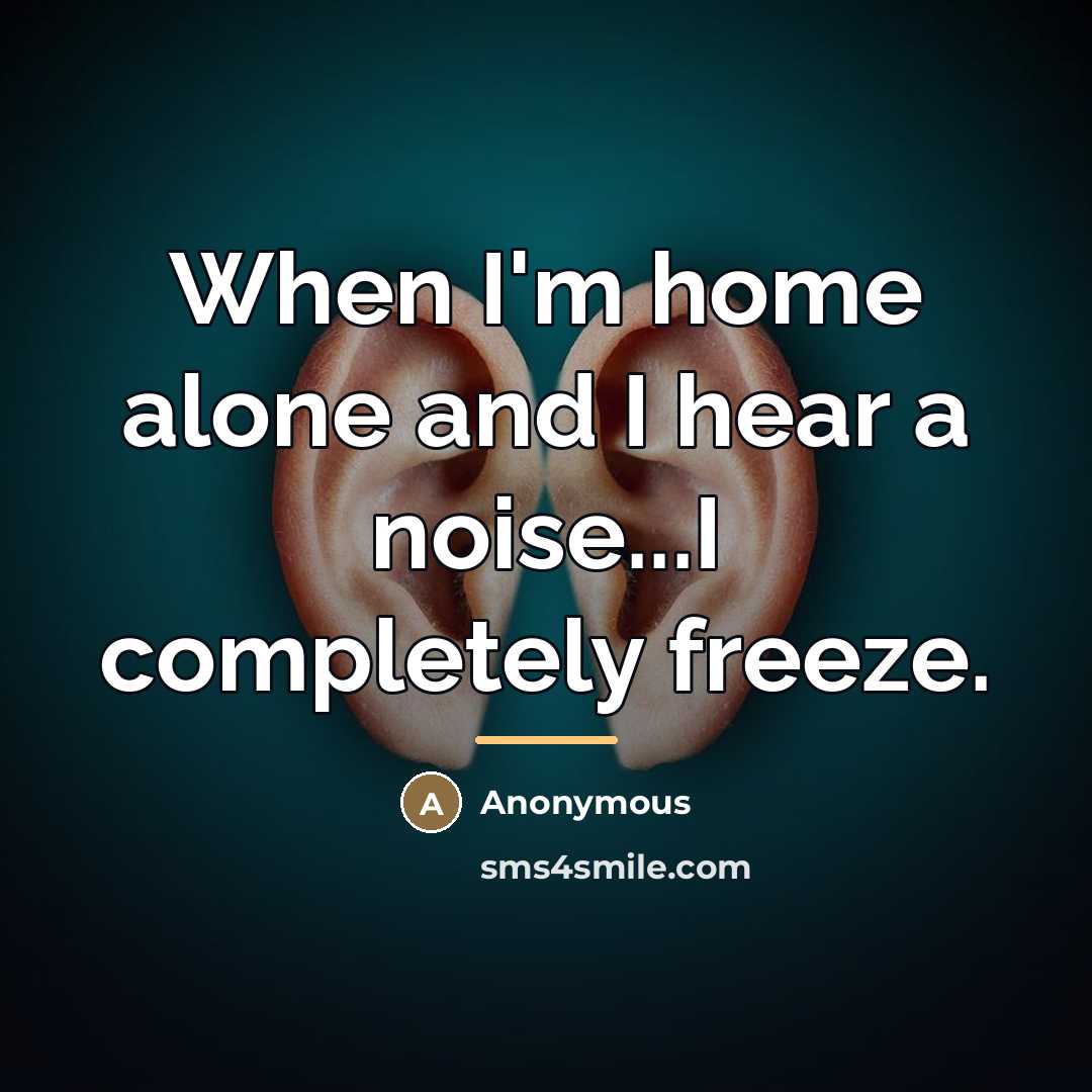 “When I'm home alone and I hear a noise...I completely…” quote by Anonymous