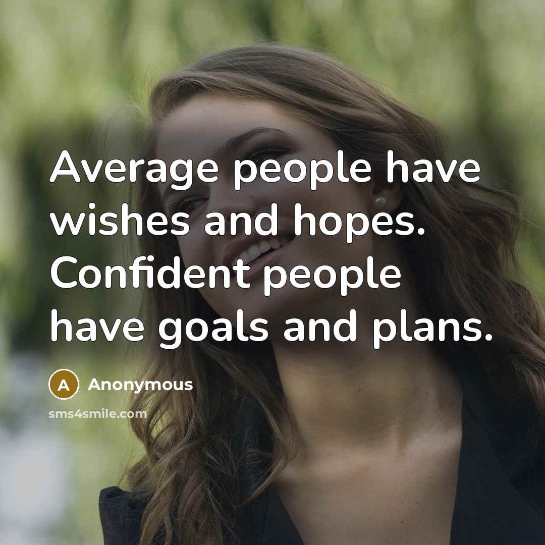 “Average people have wishes and hopes. Confident people have goals…” quote by Anonymous