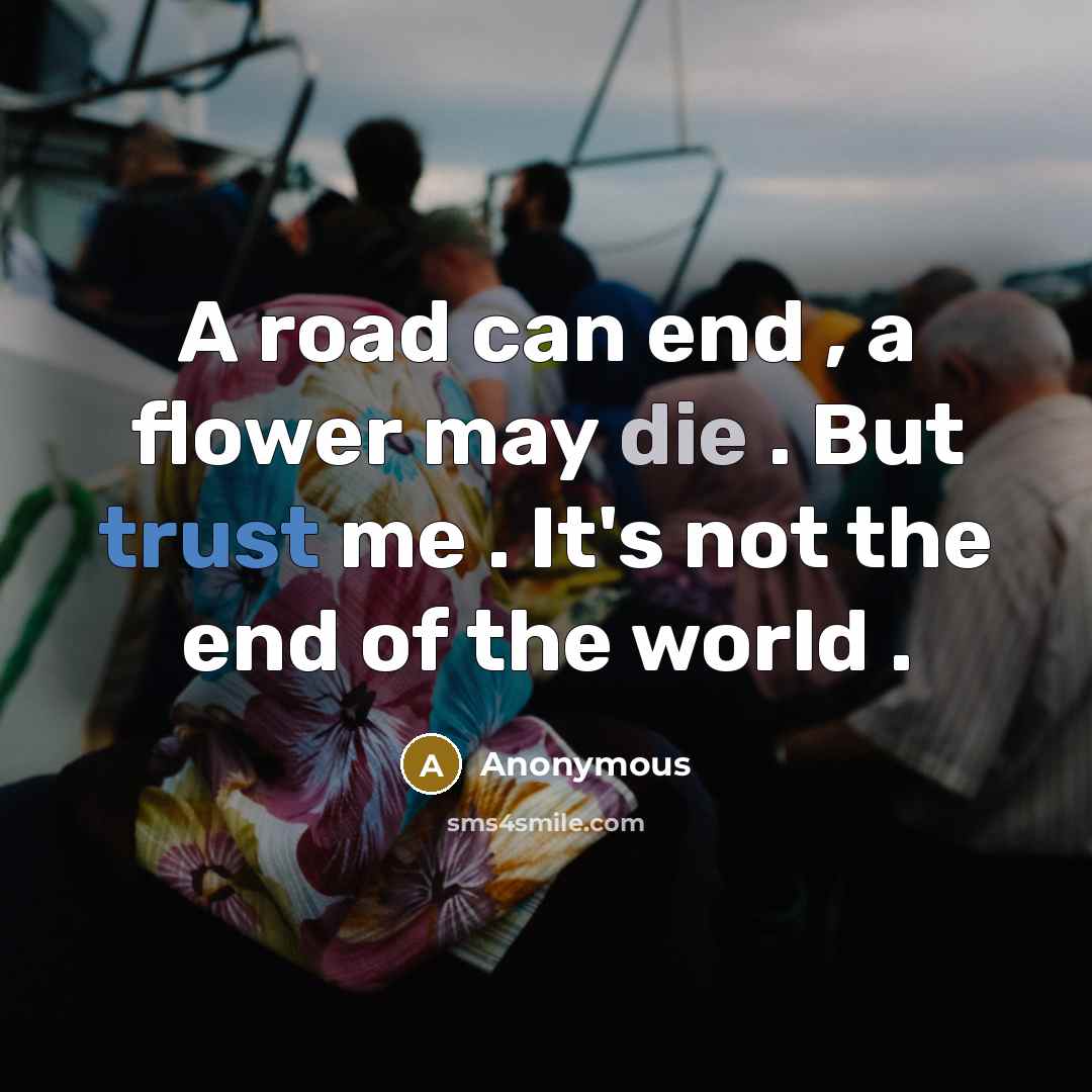 “A road can end , a flower may die .…” quote by Anonymous
