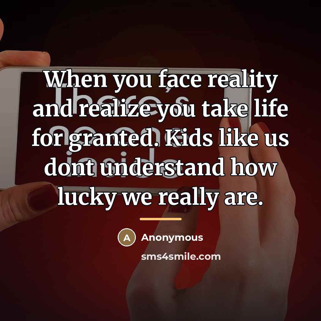 “When you face reality and realize you take life for…” quote by Anonymous