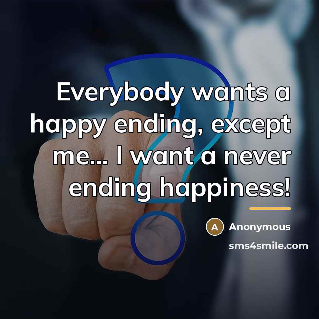“Everybody wants a happy ending, except me... I want a…” quote by Anonymous