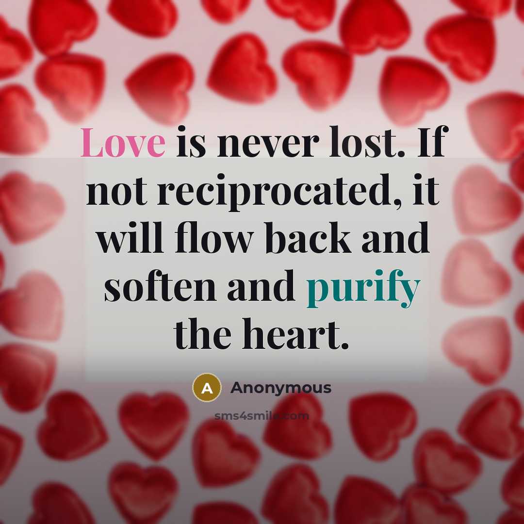 “Love is never lost. If not reciprocated, it will flow…” quote by Anonymous