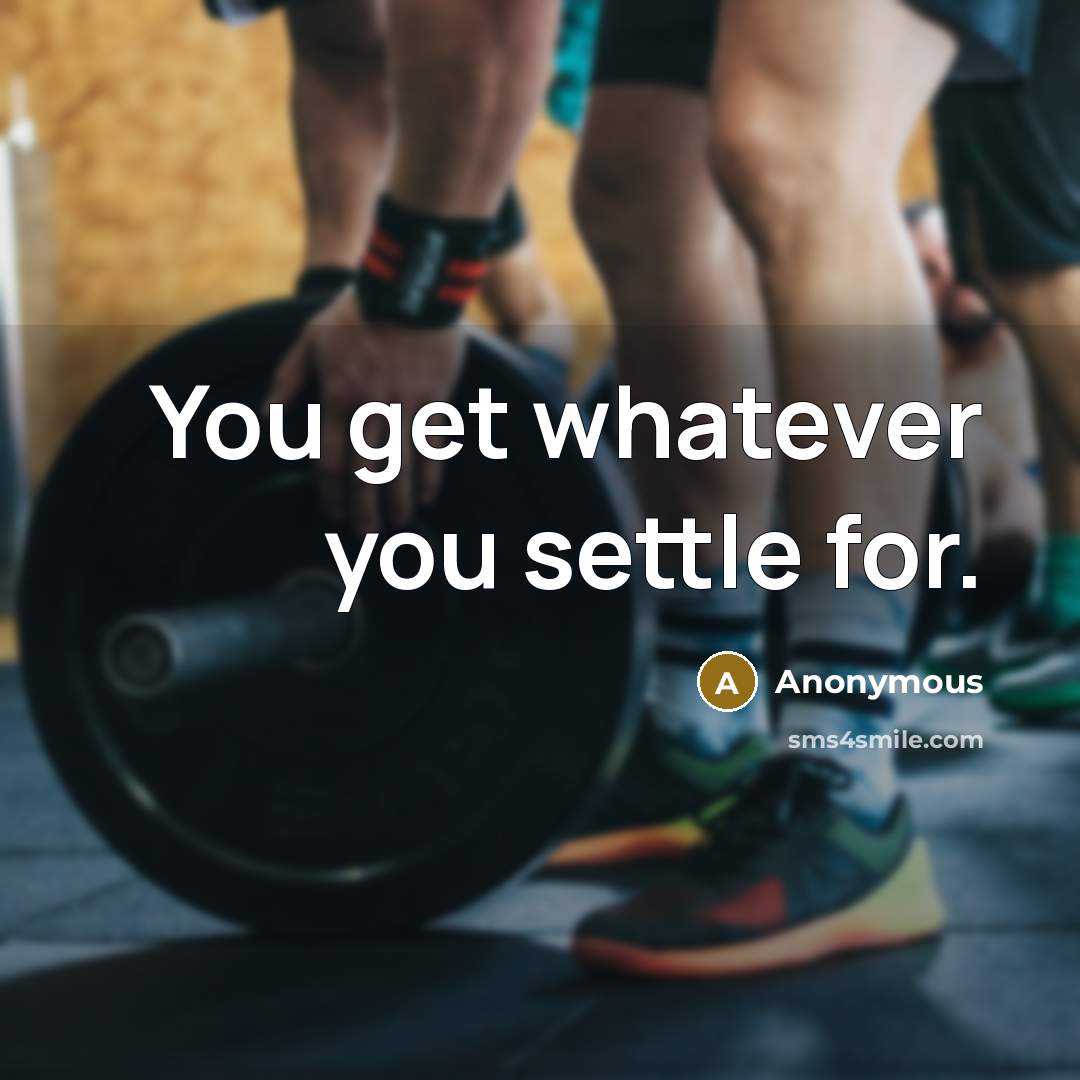 “You get whatever you settle for.…” quote by Anonymous
