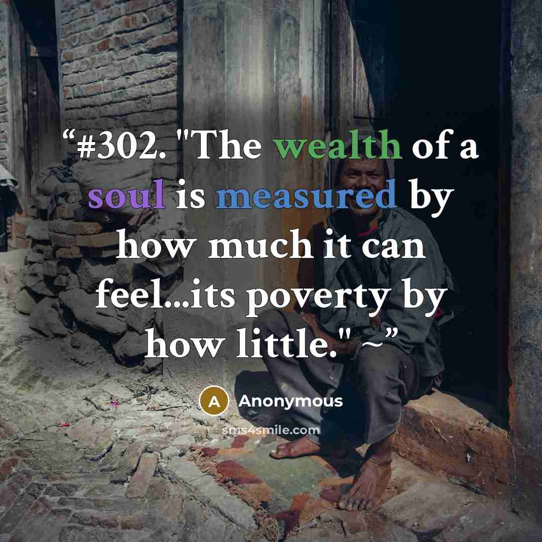 “#302. "The wealth of a soul is measured by how much it can feel...its poverty by how little." ~” quote by Anonymous