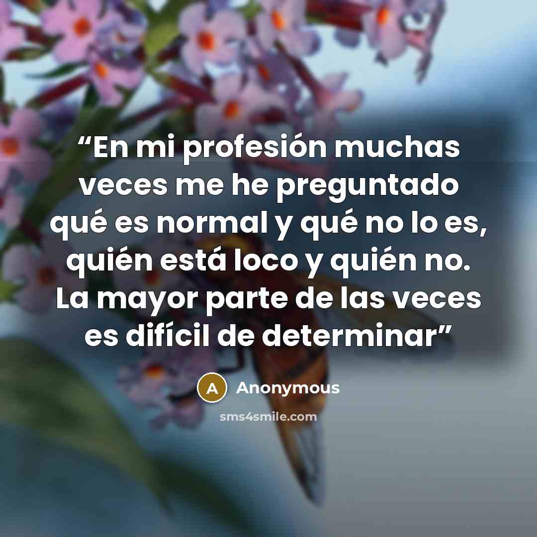 “En mi profesión muchas veces me he preguntado qué es normal y qué no lo es, quién está loco y quién no. La mayor parte de las veces es difícil de determinar” quote by Anonymous
