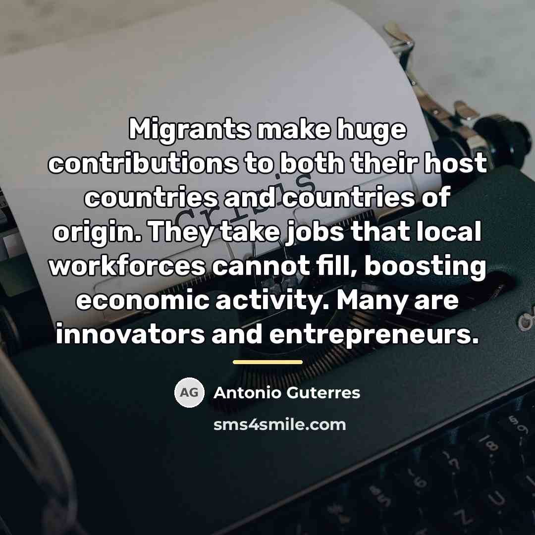 “Migrants make huge contributions to both their host countries and…” quote by Antonio Guterres