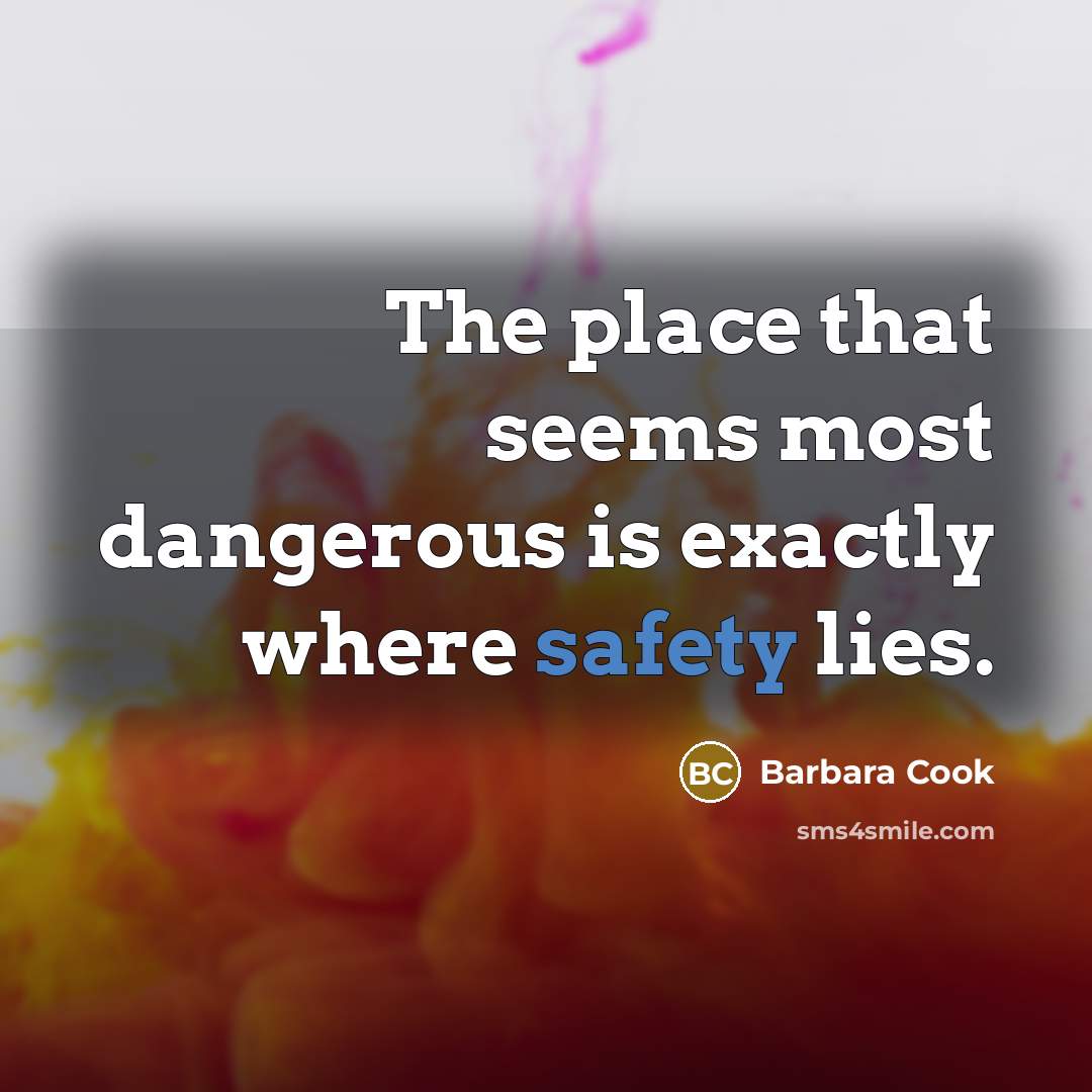 “The place that seems most dangerous is exactly where safety…” quote by Barbara Cook