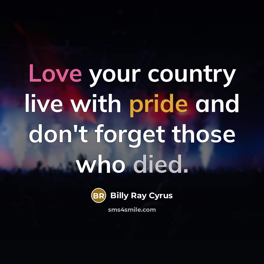 “Love your country live with pride and don't forget those who died.” quote by Billy Ray Cyrus