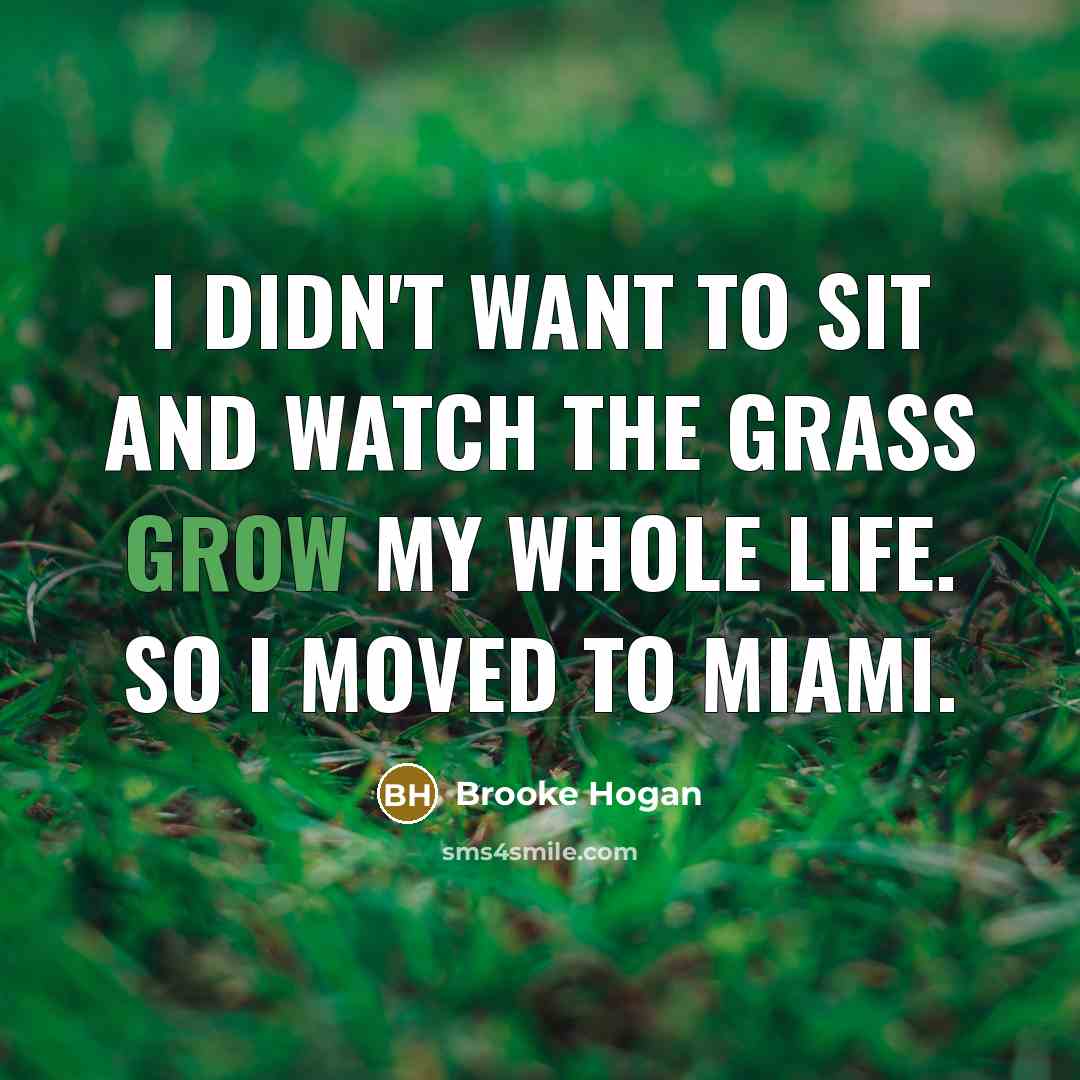 “I didn't want to sit and watch the grass grow…” quote by Brooke Hogan