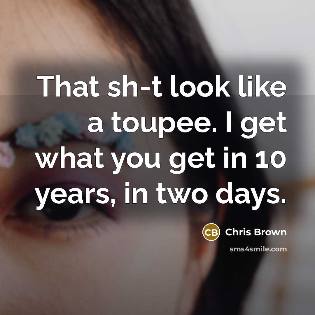 “That sh-t look like a toupee. I get what you get in 10 years, in two days.” quote by Chris Brown