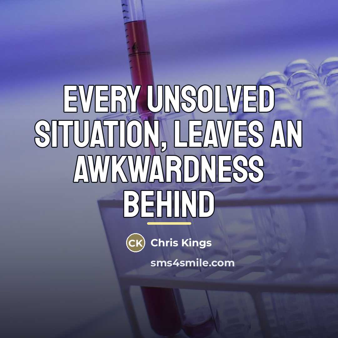 “Every unsolved situation, leaves an awkwardness behind…” quote by Chris Kings