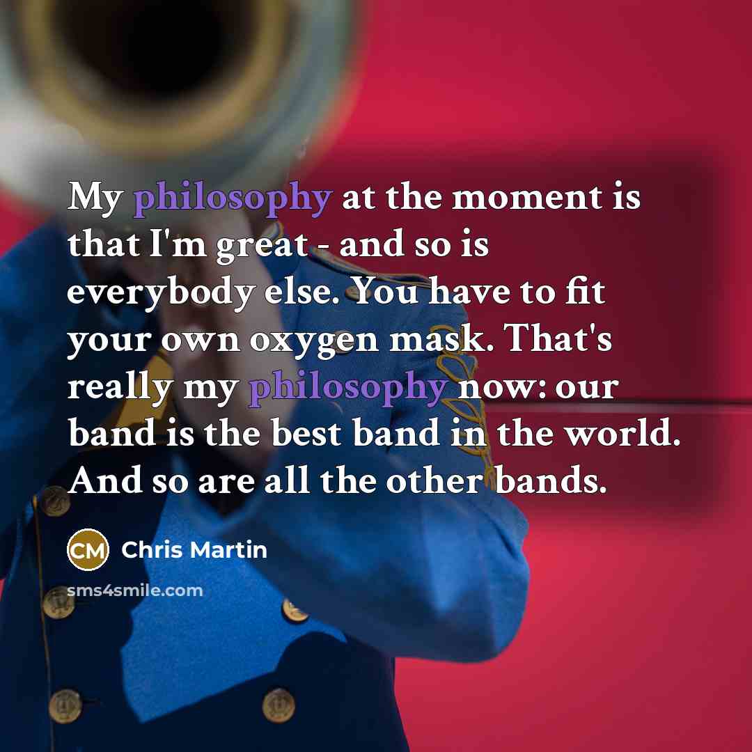“My philosophy at the moment is that I'm great -…” quote by Chris Martin