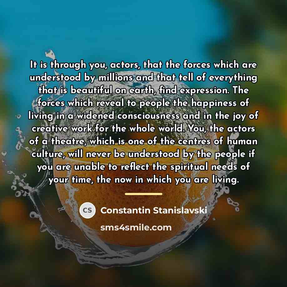 “It is through you, actors, that the forces which are…” quote by Constantin Stanislavski
