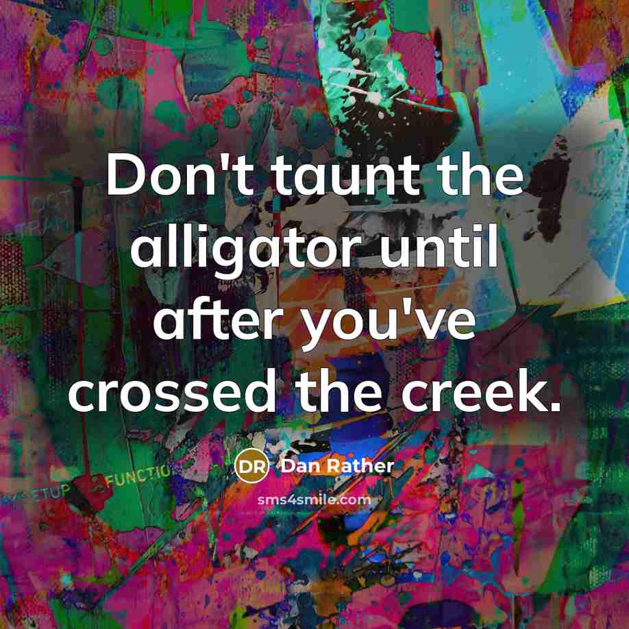 “Don't taunt the alligator until after you've crossed the creek.…” quote by Dan Rather