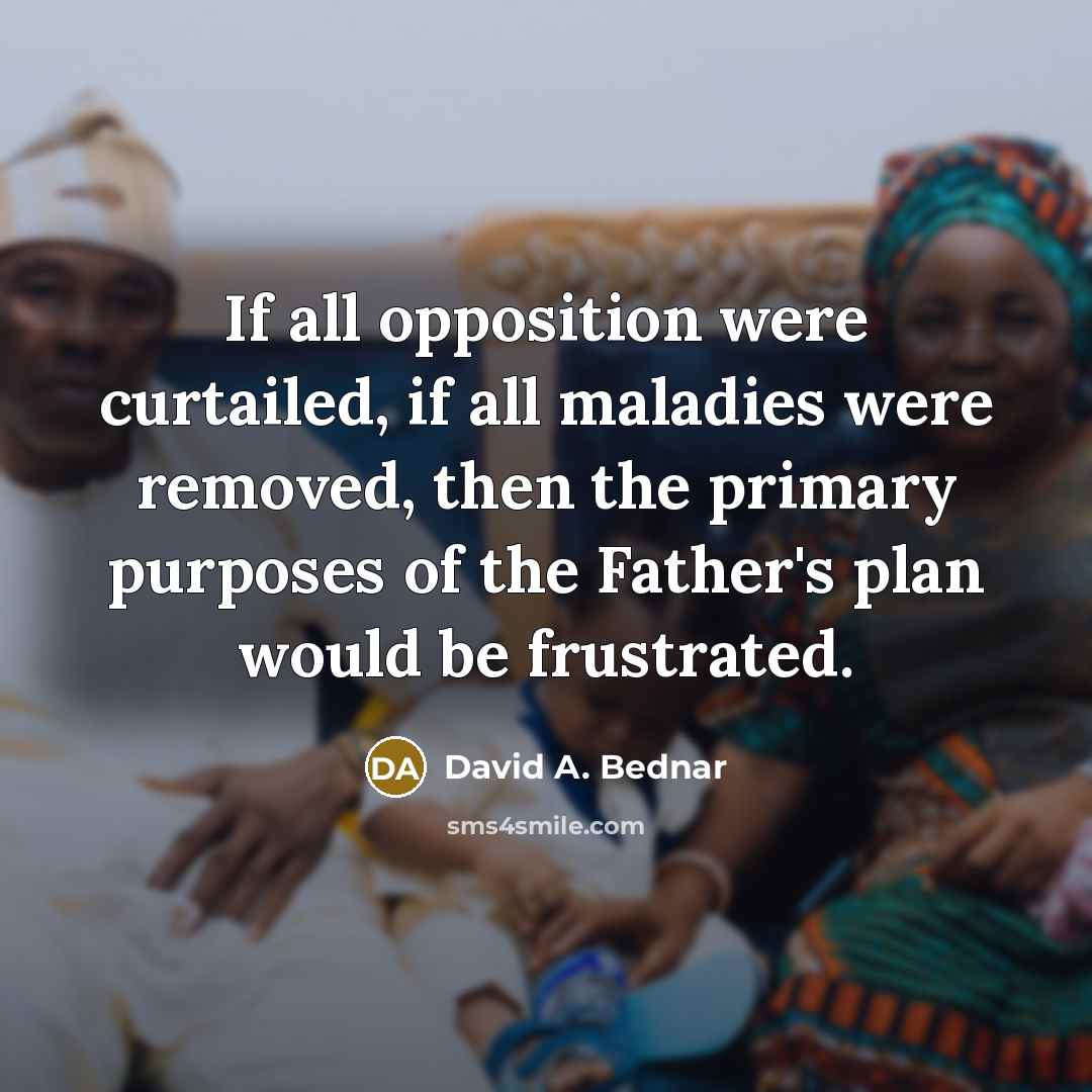 “If all opposition were curtailed, if all maladies were removed,…” quote by David A. Bednar