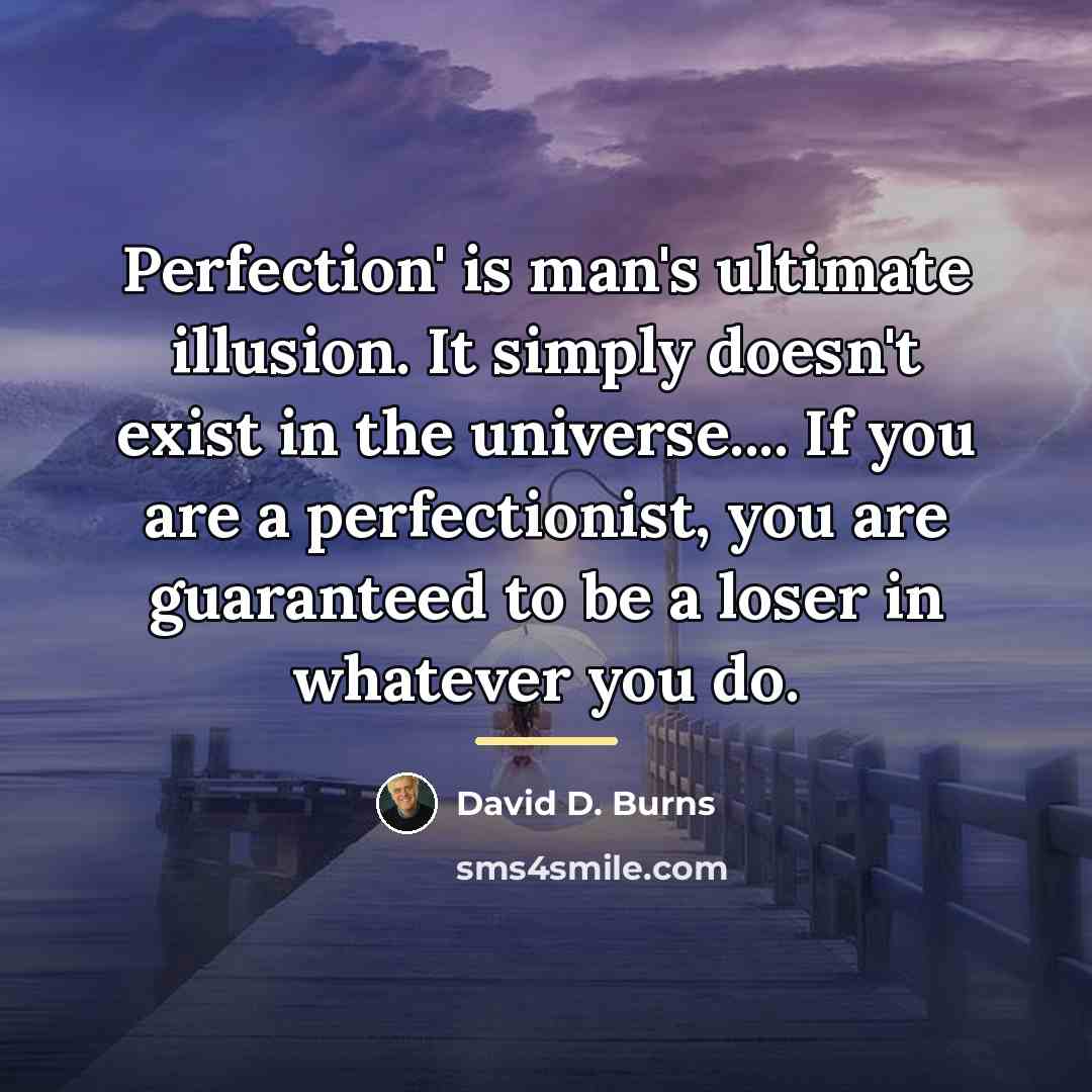 “Perfection' is man's ultimate illusion. It simply doesn't exist in…” quote by David D. Burns