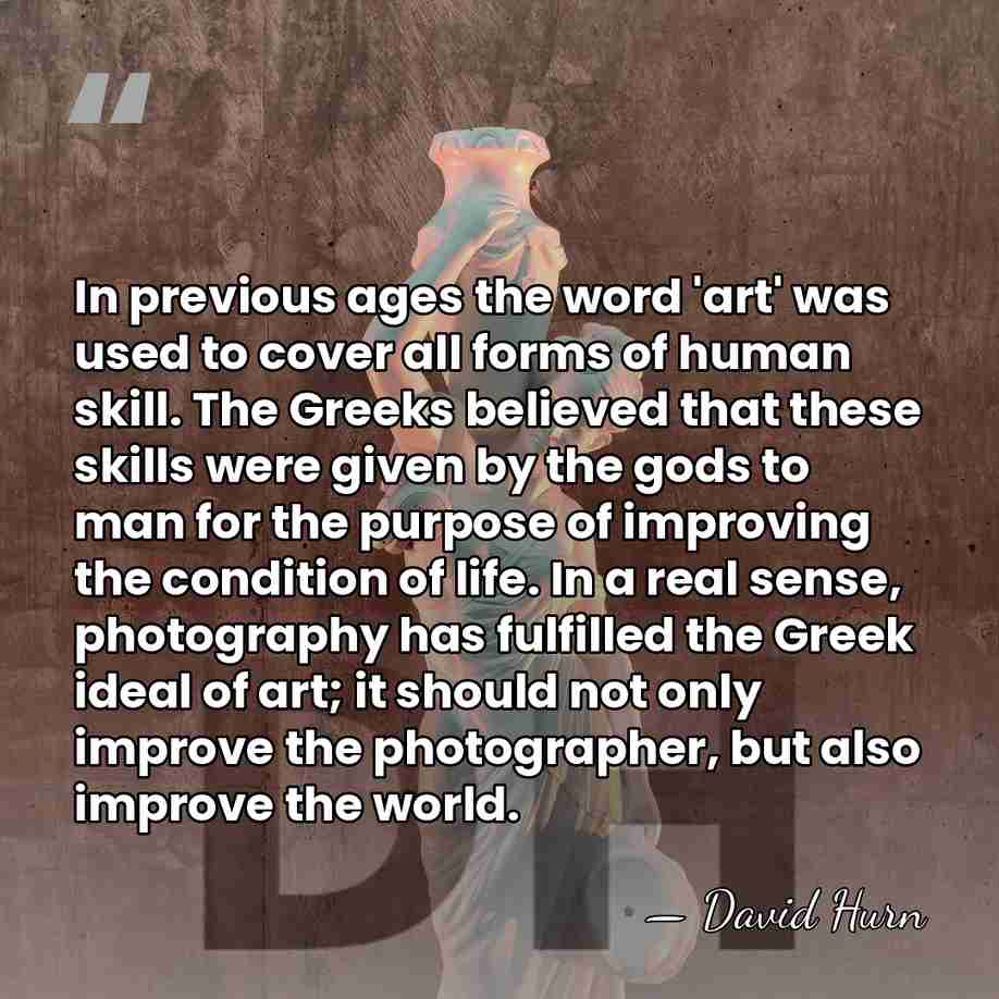 In previous ages the word 'art' was used to cover all forms&hellip; - David Hurn