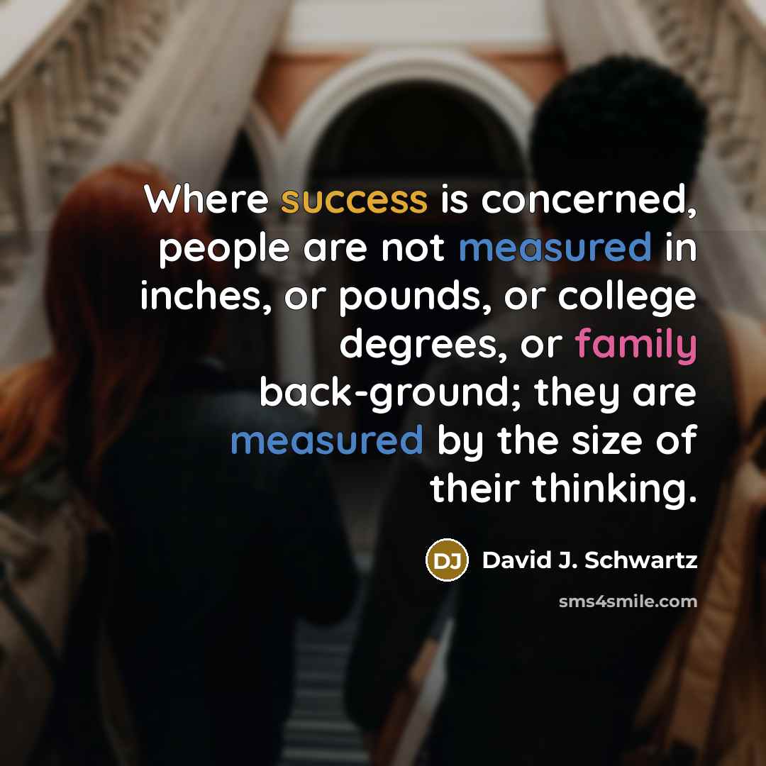 “Where success is concerned, people are not measured in inches,…” quote by David J. Schwartz