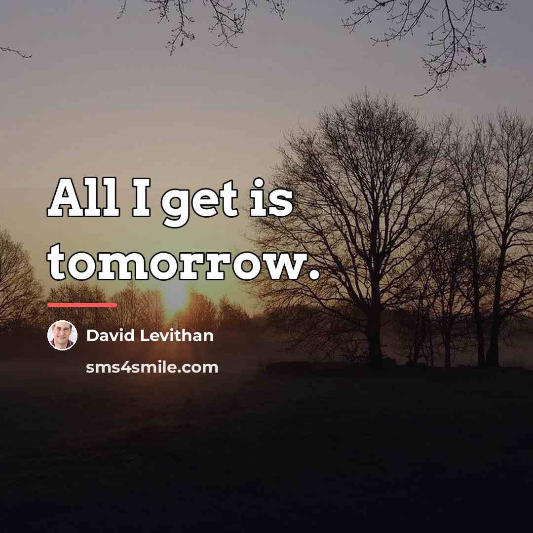 “All I get is tomorrow.…” quote by David Levithan