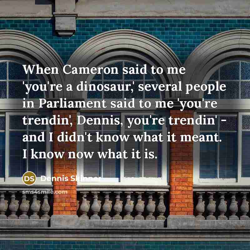“When Cameron said to me 'you're a dinosaur,' several people…” quote by Dennis Skinner