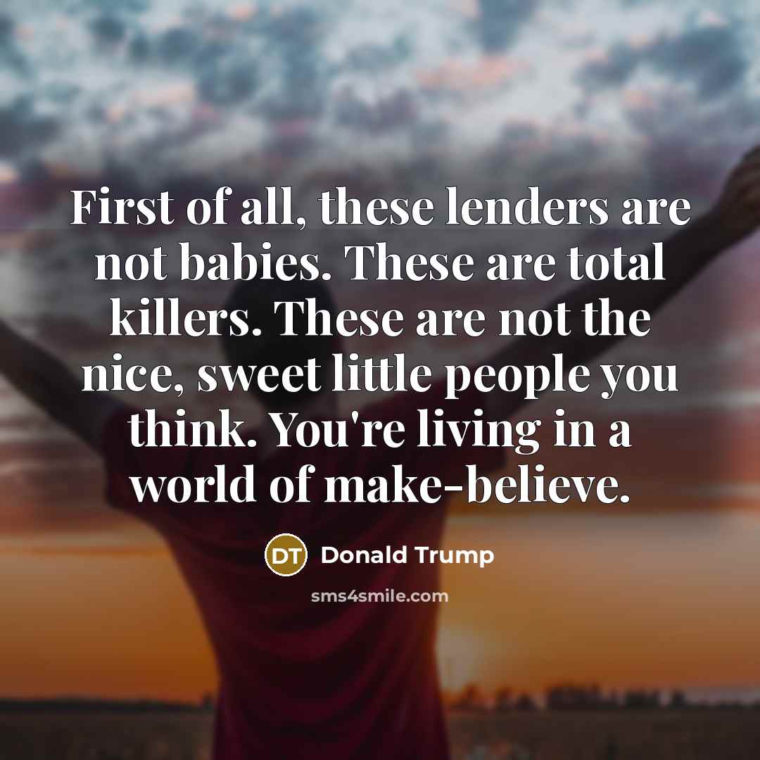 “First of all, these lenders are not babies. These are…” quote by Donald Trump
