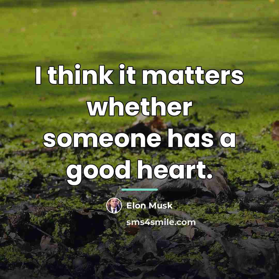 “I think it matters whether someone has a good heart.…” quote by Elon Musk