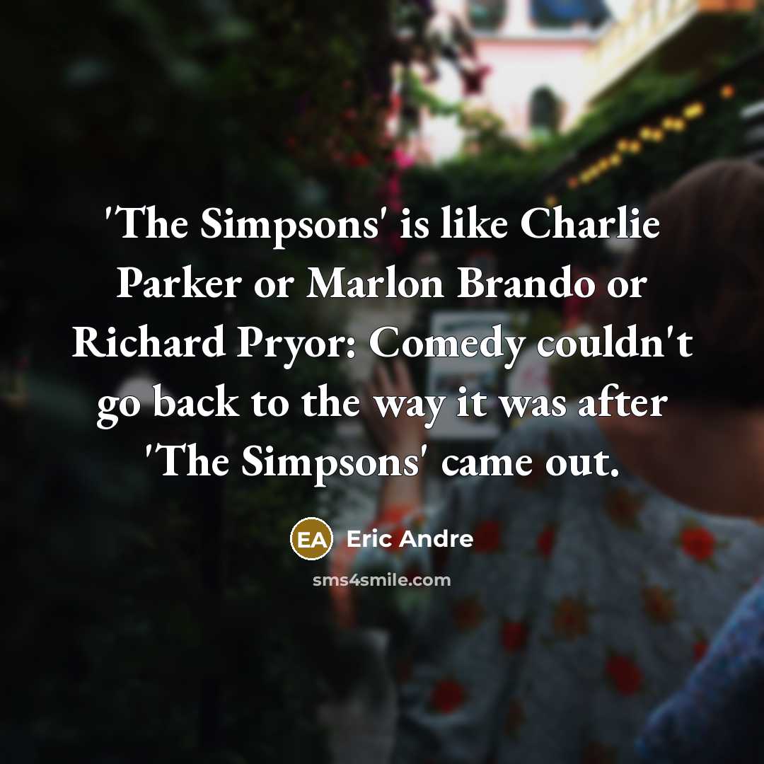 “'The Simpsons' is like Charlie Parker or Marlon Brando or…” quote by Eric Andre