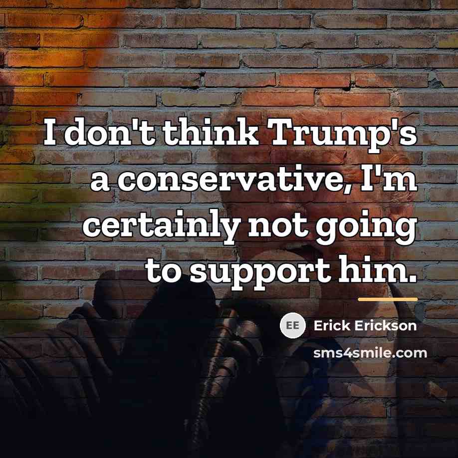“I don't think Trump's a conservative, I'm certainly not going…” quote by Erick Erickson