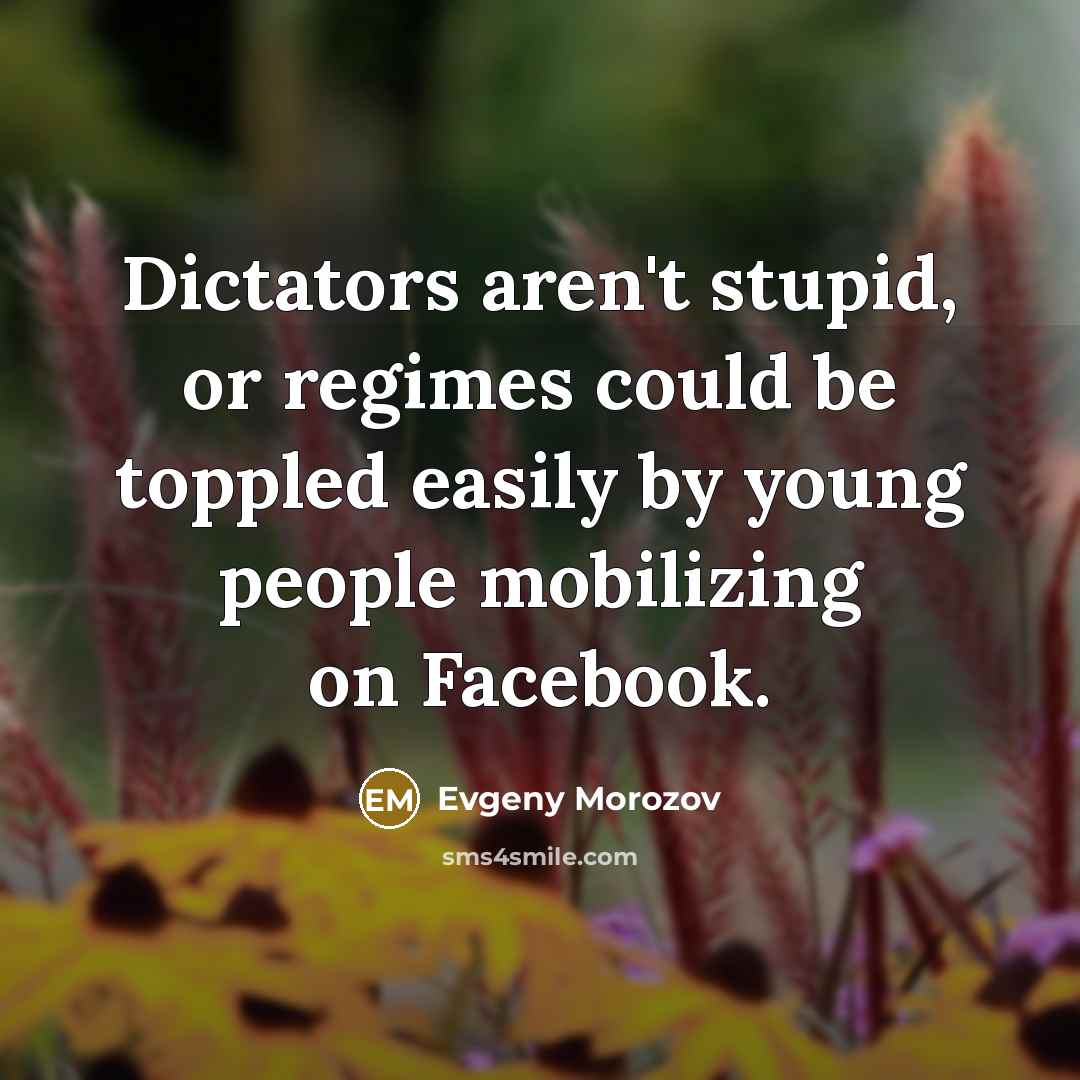 “Dictators aren't stupid, or regimes could be toppled easily by…” quote by Evgeny Morozov