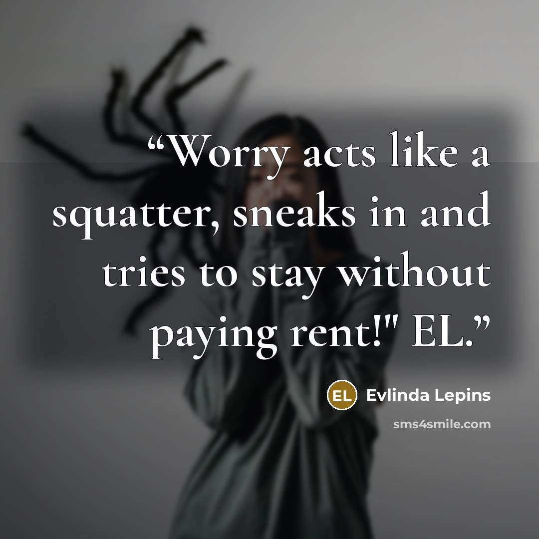 “Worry acts like a squatter, sneaks in and tries to stay without paying rent!" EL.” quote by Evlinda Lepins
