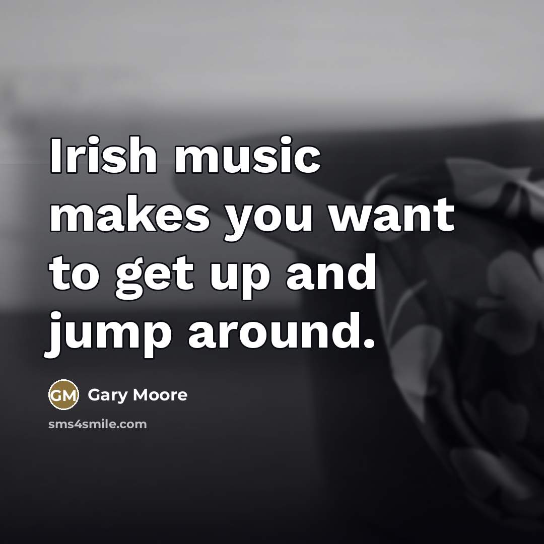 “Irish music makes you want to get up and jump…” quote by Gary Moore