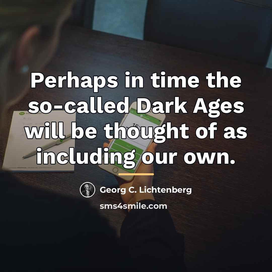 “Perhaps in time the so-called Dark Ages will be thought…” quote by Georg C. Lichtenberg