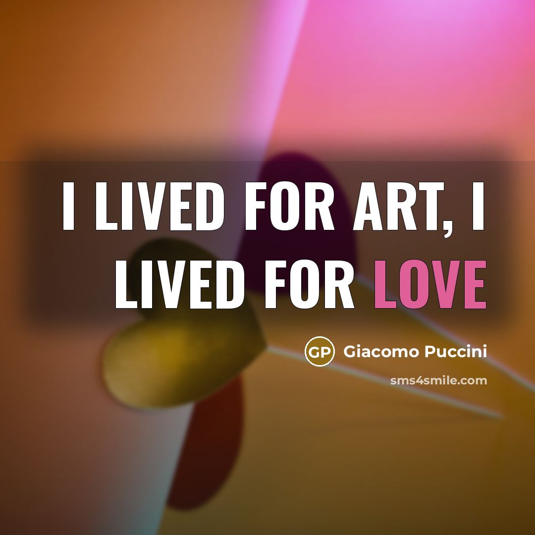 “I lived for art, I lived for love…” quote by Giacomo Puccini