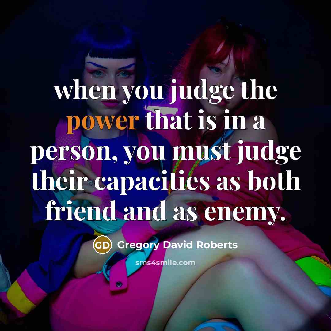 “when you judge the power that is in a person,…” quote by Gregory David Roberts