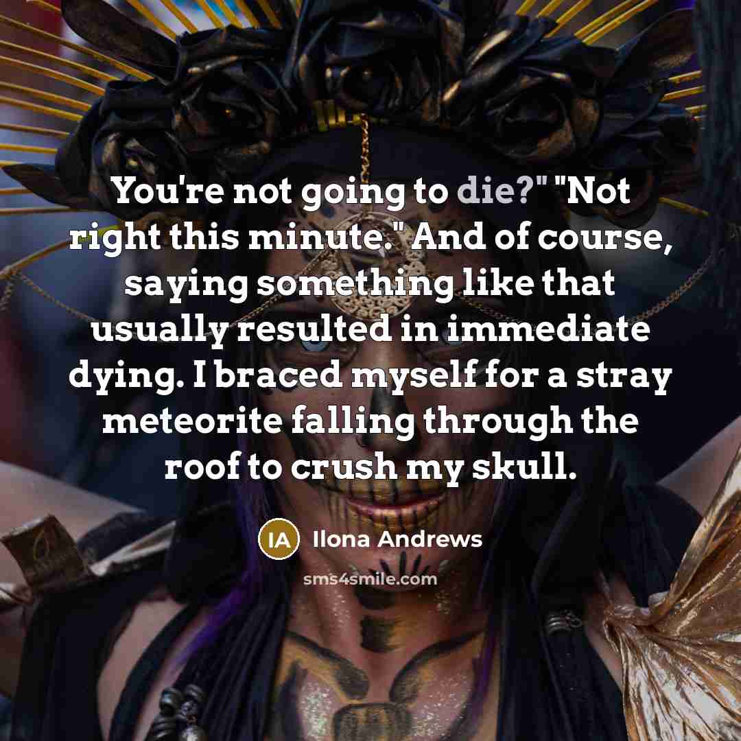 “You're not going to die?" "Not right this minute." And…” quote by Ilona Andrews