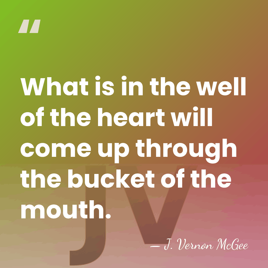What is in the well of the heart will come up through&hellip; - J. Vernon McGee