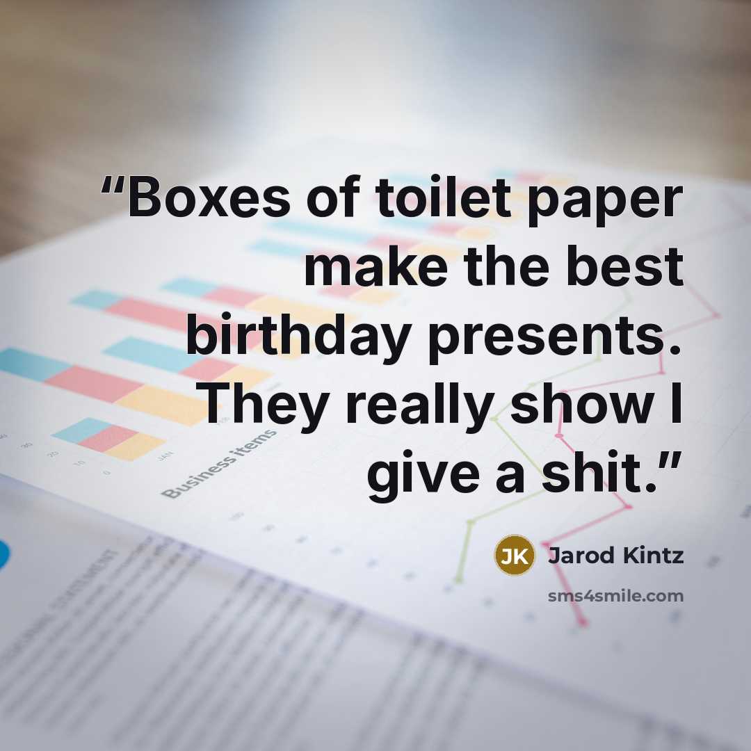“Boxes of toilet paper make the best birthday presents. They really show I give a shit.” quote by Jarod Kintz