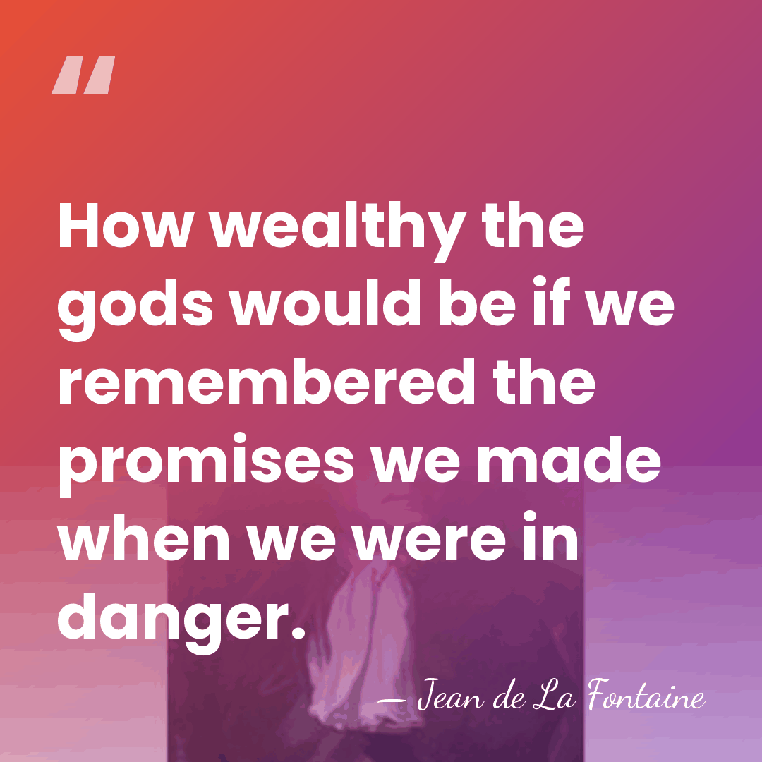 How wealthy the gods would be if we remembered the promises we&hellip; - Jean de La Fontaine