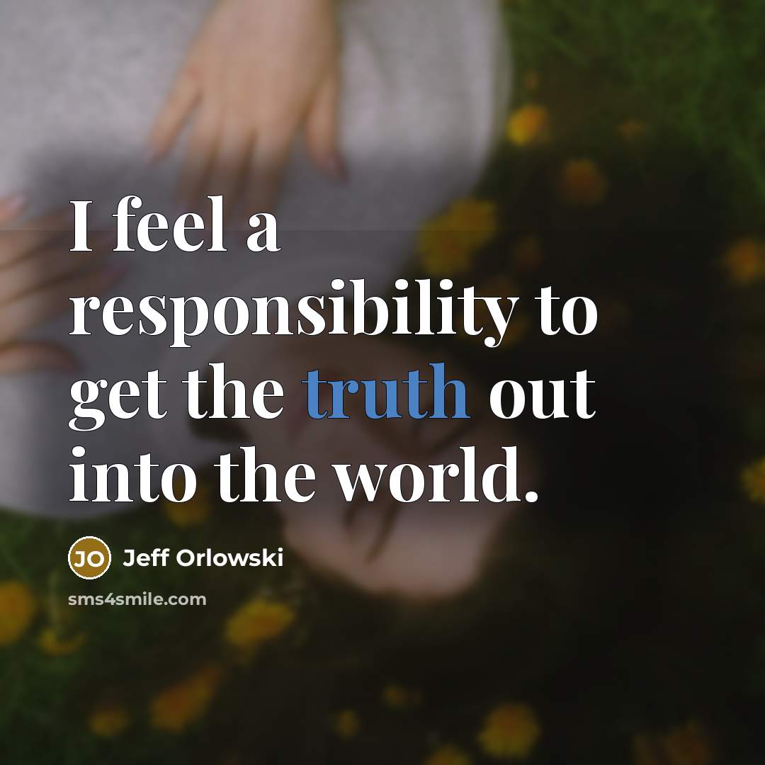 “I feel a responsibility to get the truth out into…” quote by Jeff Orlowski