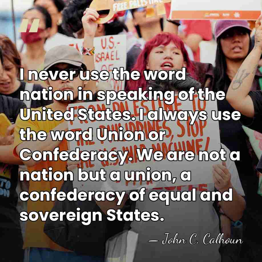 I never use the word nation in speaking of the United States.&hellip; - John C. Calhoun